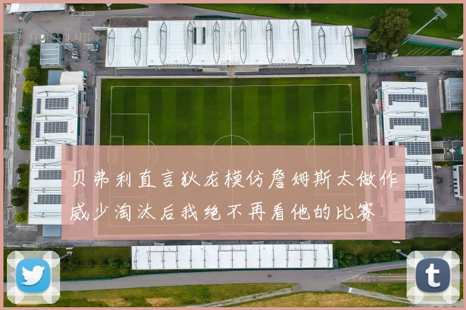 贝弗利直言狄龙模仿詹姆斯太做作威少淘汰后我绝不再看他的比赛