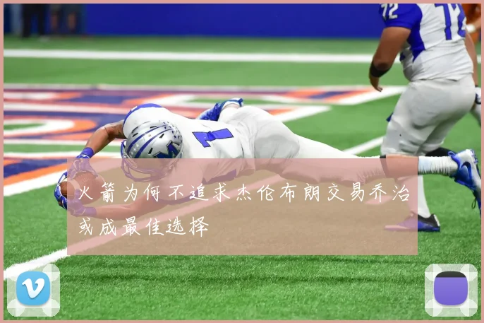 火箭为何不追求杰伦布朗交易乔治或成最佳选择