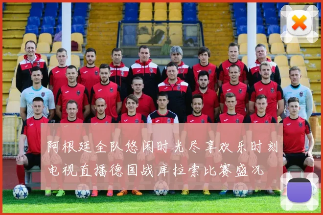 阿根廷全队悠闲时光尽享欢乐时刻电视直播德国战库拉索比赛盛况