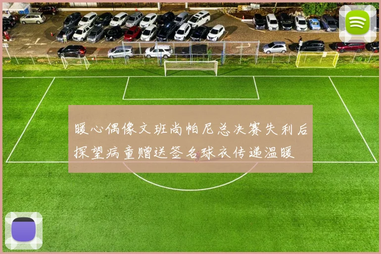 暖心偶像文班尚帕尼总决赛失利后探望病童赠送签名球衣传递温暖