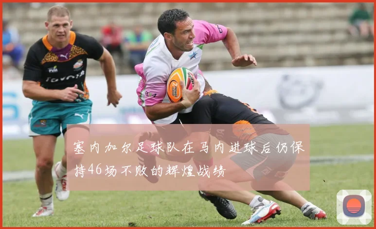 塞内加尔足球队在马内进球后仍保持46场不败的辉煌战绩