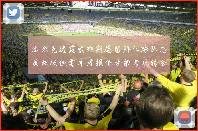 法尔克透露戴维斯愿留拜仁球队态度积极但需丰厚报价才能考虑转会