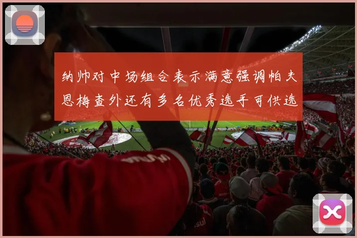 纳帅对中场组合表示满意强调帕夫恩梅查外还有多名优秀选手可供选择