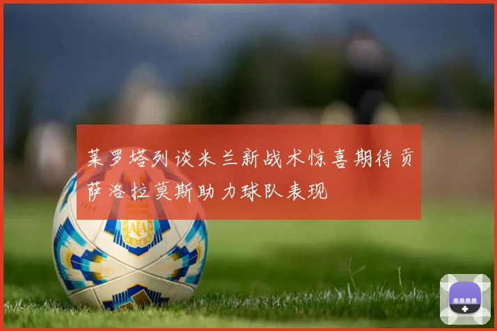 莱罗塔列谈米兰新战术惊喜期待贡萨洛拉莫斯助力球队表现