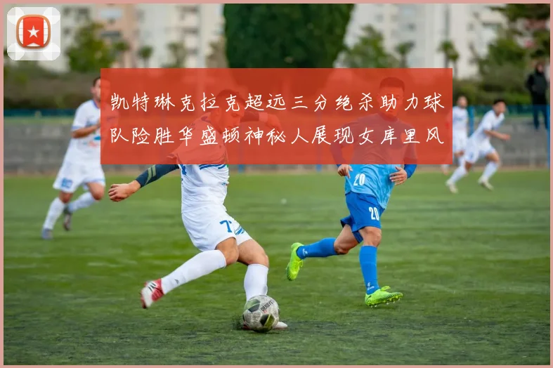 凯特琳克拉克超远三分绝杀助力球队险胜华盛顿神秘人展现女库里风采