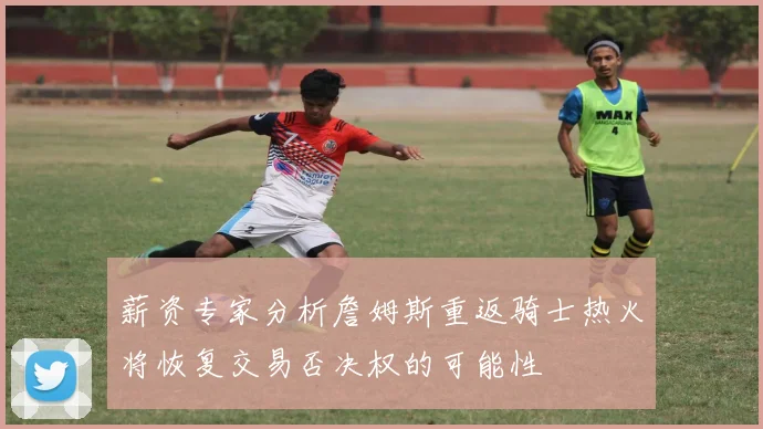 薪资专家分析詹姆斯重返骑士热火将恢复交易否决权的可能性
