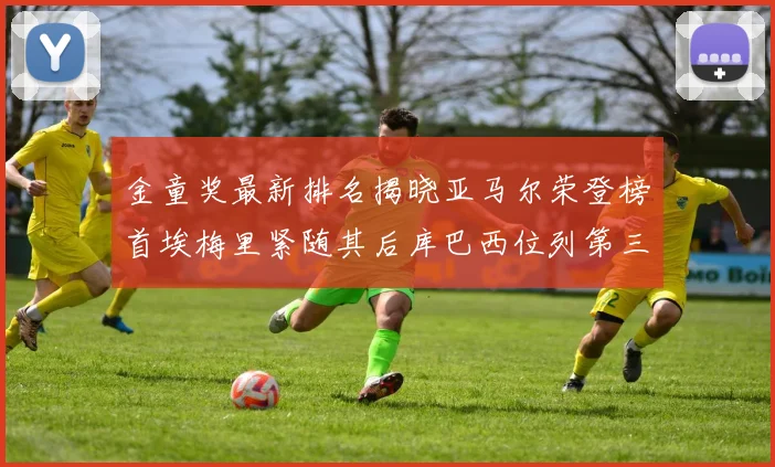 金童奖最新排名揭晓亚马尔荣登榜首埃梅里紧随其后库巴西位列第三
