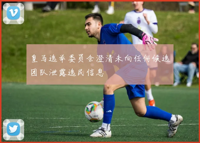 皇马选举委员会澄清未向任何候选团队泄露选民信息