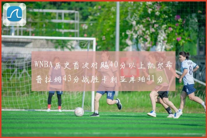 WNBA历史首次对飚40分以上凯尔希普拉姆43分战胜卡利亚库珀41分
