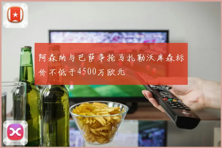 阿森纳与巴萨争抢马扎勒沃库森标价不低于4500万欧元